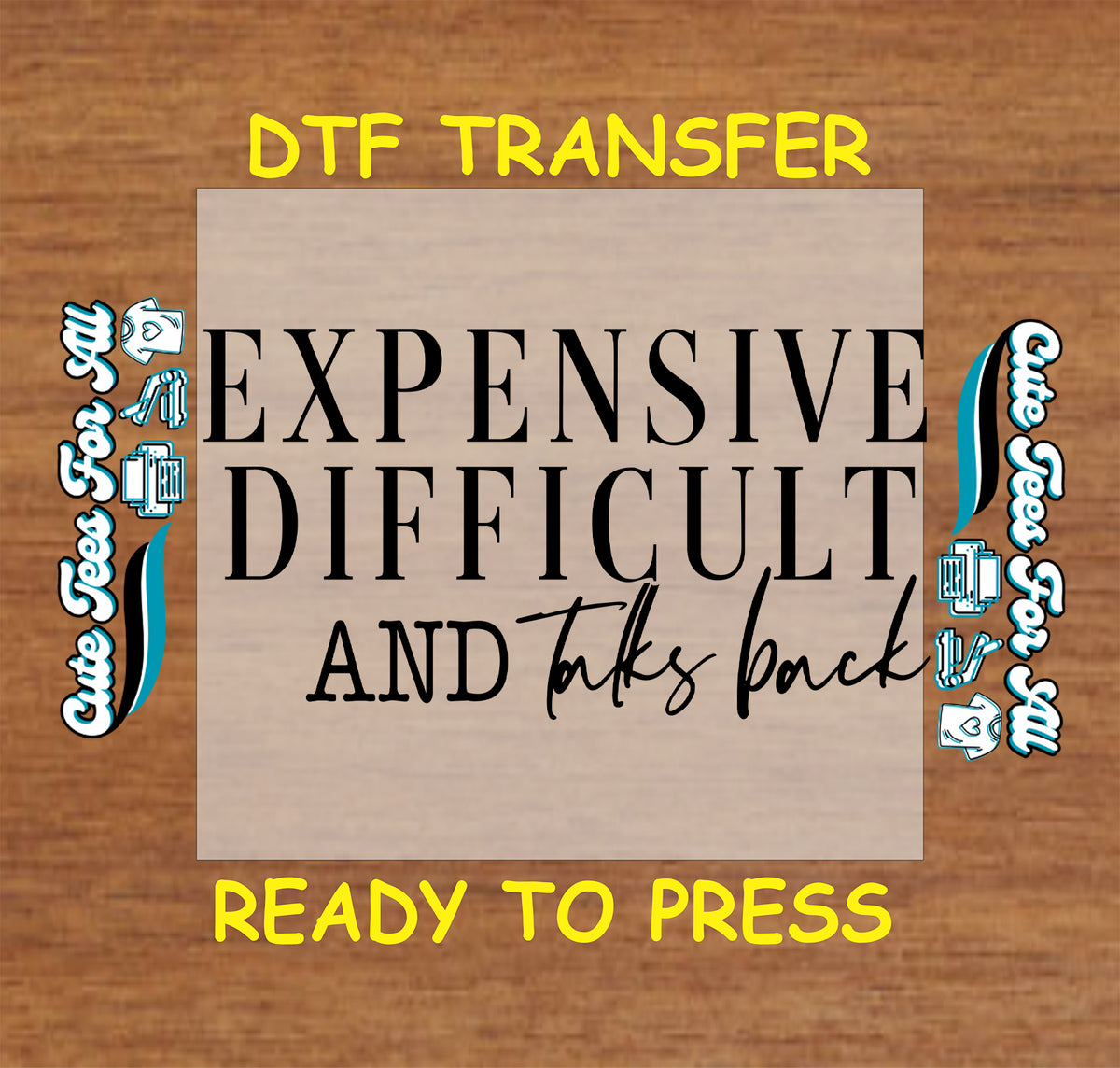 A DTF transfer design preview featuring the text 'EXPENSIVE DIFFICULT AND talks back' in black lettering on a beige rectangular transfer sheet, set against a brown wood-grain background with yellow text reading 'DTF TRANSFER' and 'READY TO PRESS'.