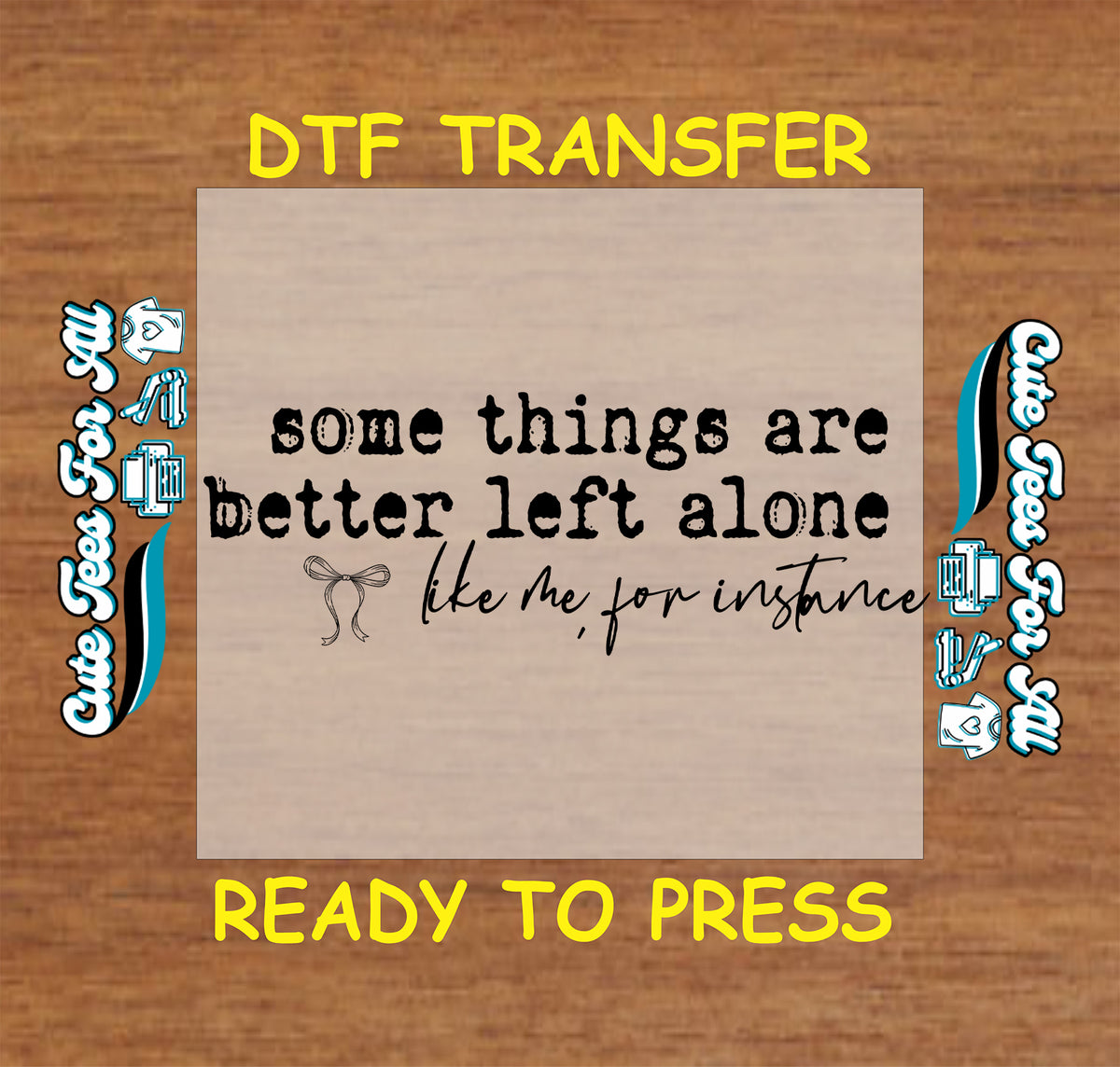 A DTF transfer mockup on a wood-grain background, featuring a central beige square with black text that reads 'some things are better left alone like me, for instance' and small decorative doodles. Yellow text at the top and bottom says 'DTF TRANSFER' and 'READY TO PRESS.