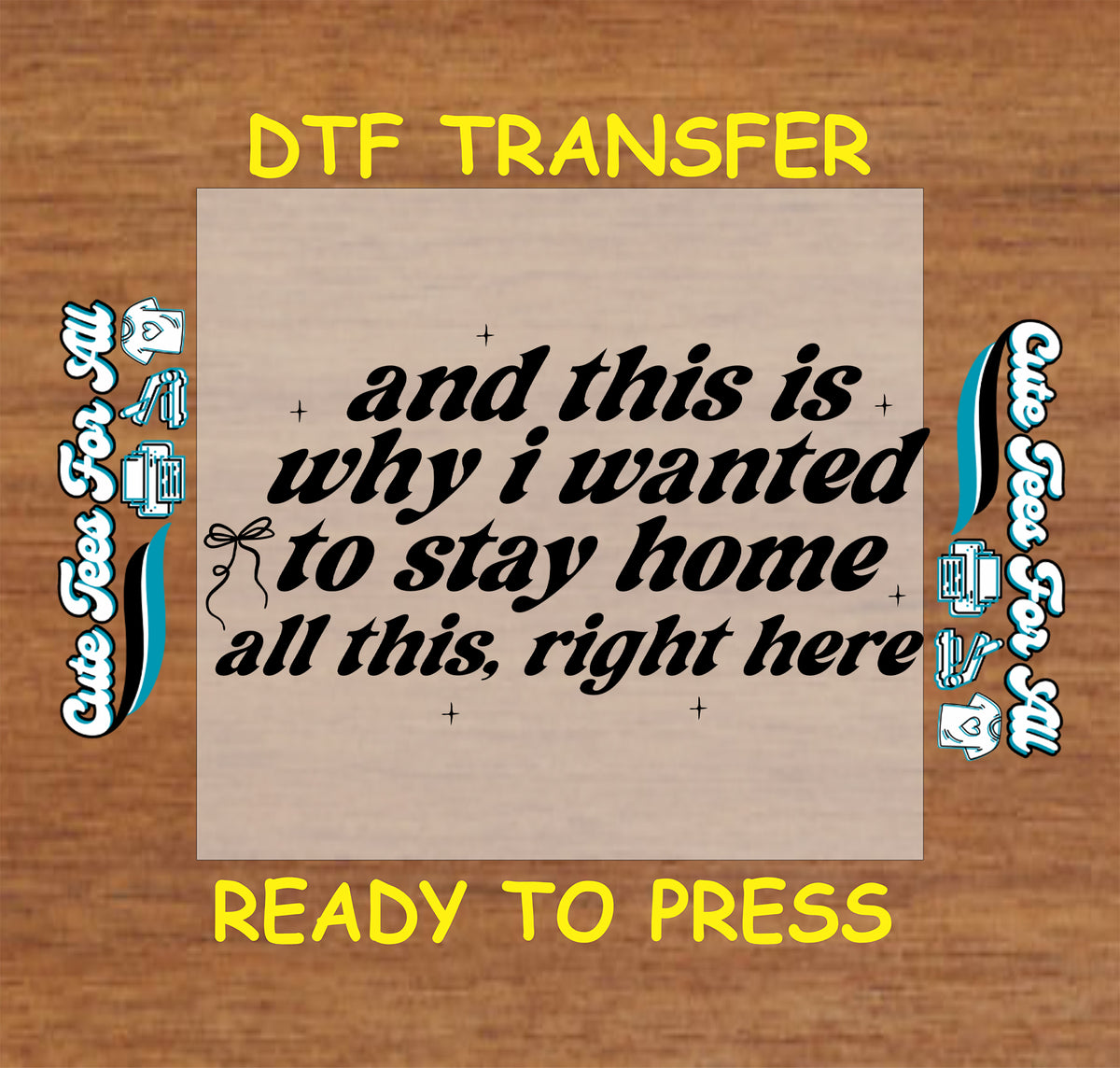 A DTF transfer design preview on a wood-grain background, featuring a beige rectangular transfer sheet with black text that reads, 'and this is why i wanted to stay home all this, right here.' Yellow text at the top and bottom says 'DTF TRANSFER' and 'READY TO PRESS,' with decorative blue-and-white script elements along the sides.