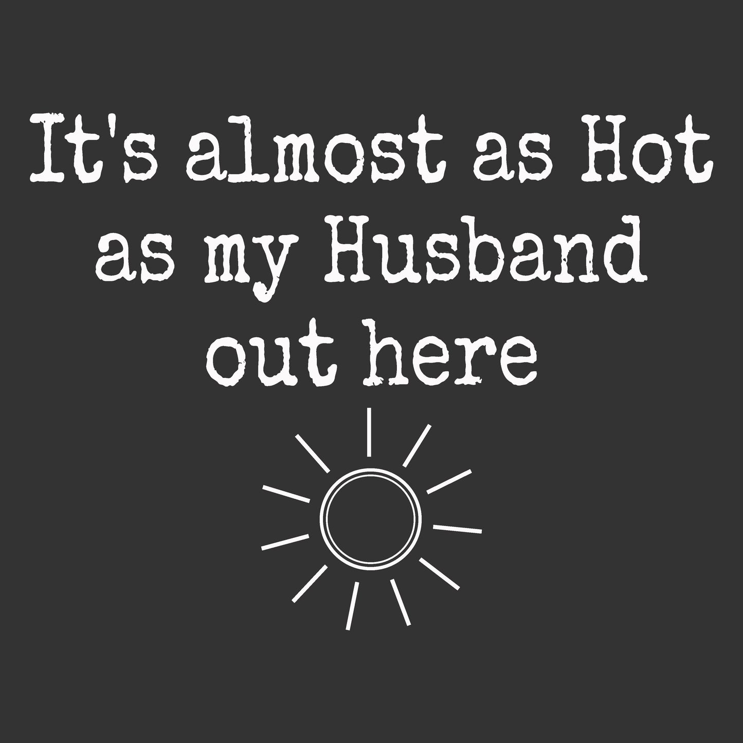 White typewriter-style text reading 'It's almost as Hot as my Husband out here' above a simple white sun icon on a dark charcoal background.