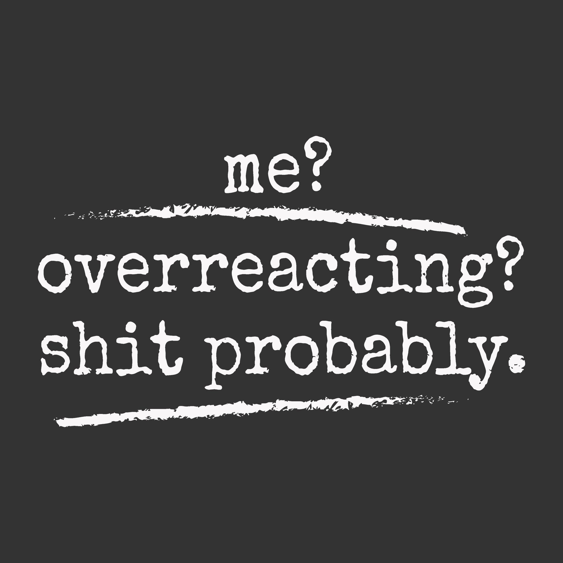 White typewriter-style text reading 'me? overreacting? shit probably.' on a dark charcoal background.