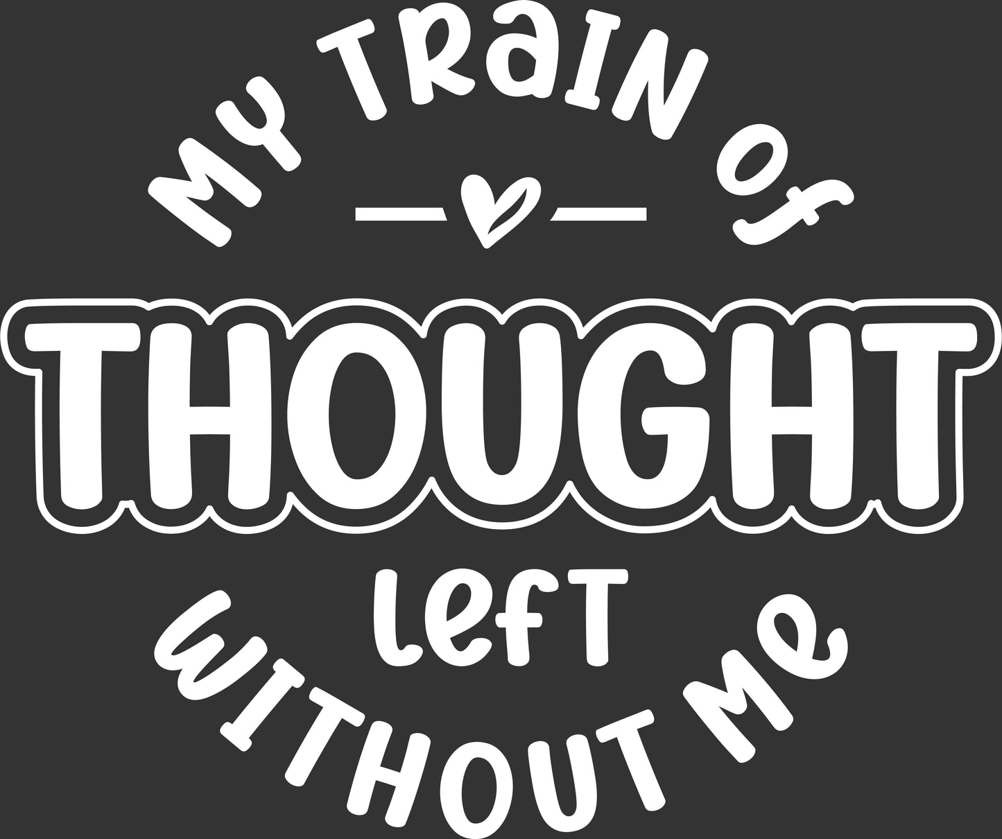My Train of Thought Left Without Me funny white lettering ready to press DTF transfer