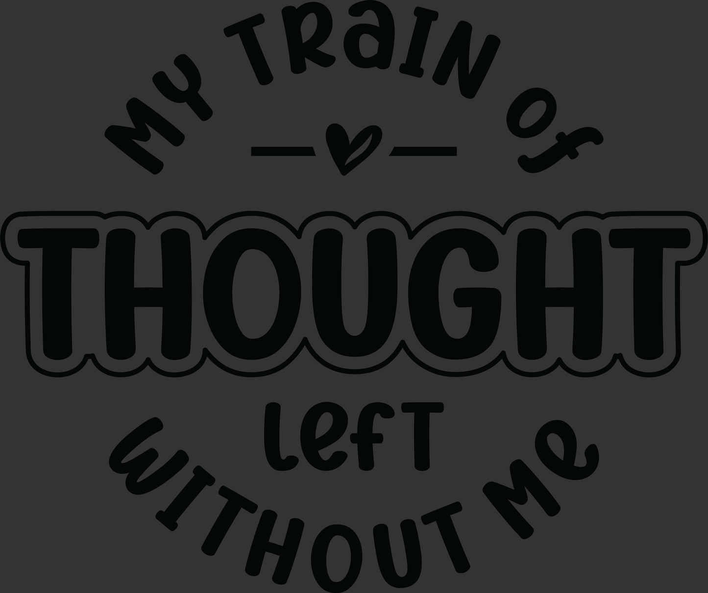 My Train of Thought Left Without Me black funny quote ready to press DTF transfer