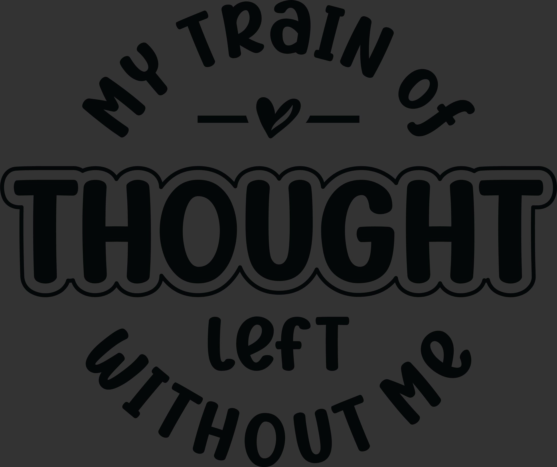 My Train of Thought Left Without Me black funny quote ready to press DTF transfer