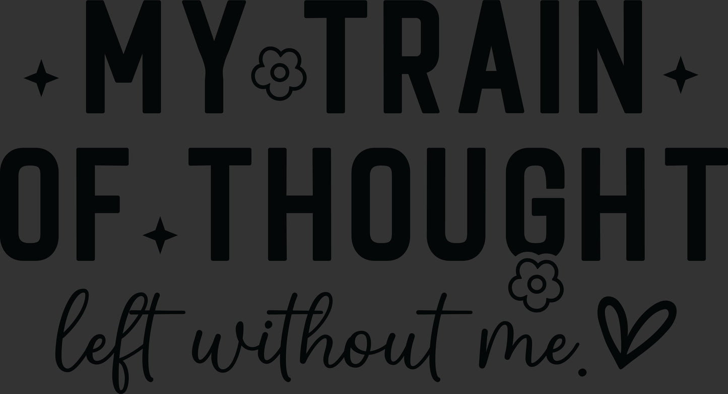 My Train of Thought Left Without Me black lettering with flowers and heart ready to press DTF transfer