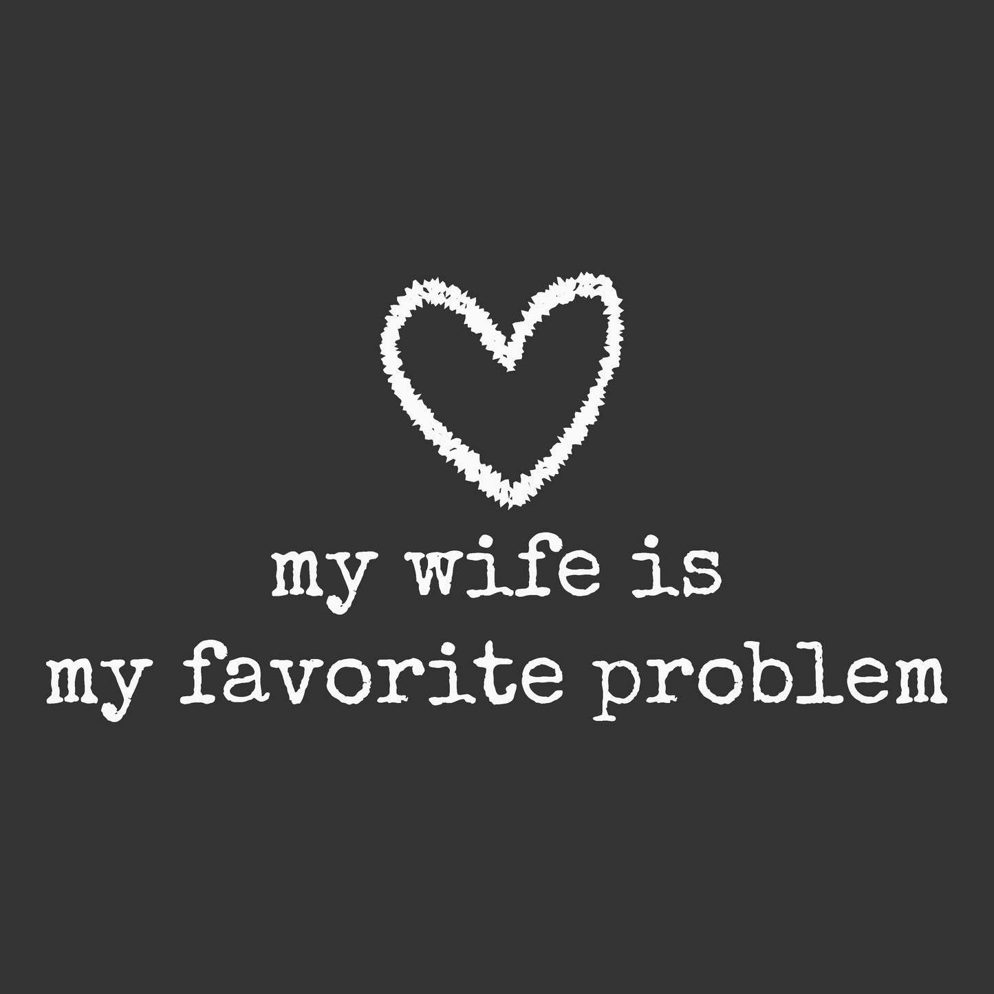 A dark charcoal gray square graphic with a white chalk-style heart and the phrase 'my wife is my favorite problem' in a distressed typewriter font.