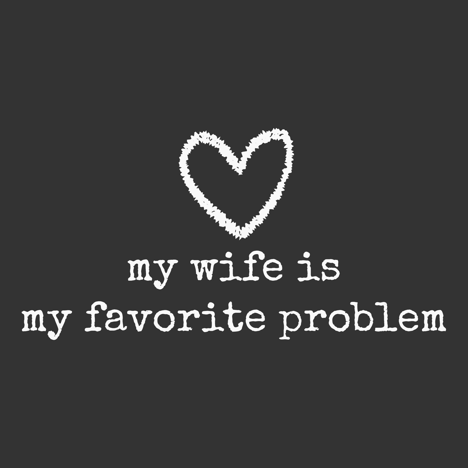 A dark charcoal gray square graphic with a white chalk-style heart and the phrase 'my wife is my favorite problem' in a distressed typewriter font.