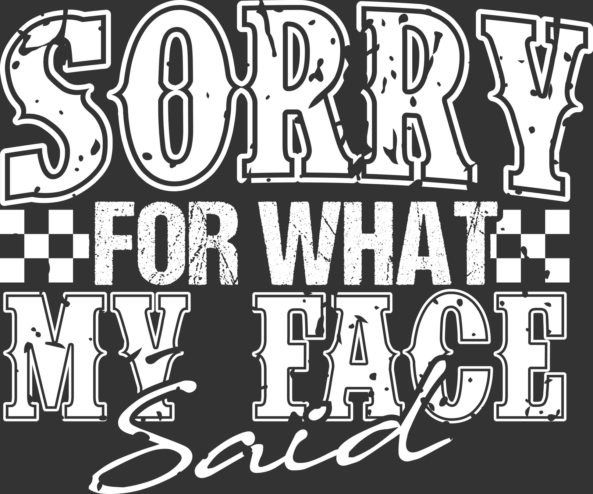 A graphic design featuring the text 'SORRY FOR WHAT MY FACE Said' in distressed white lettering on a dark charcoal background, with a checkered stripe detail.