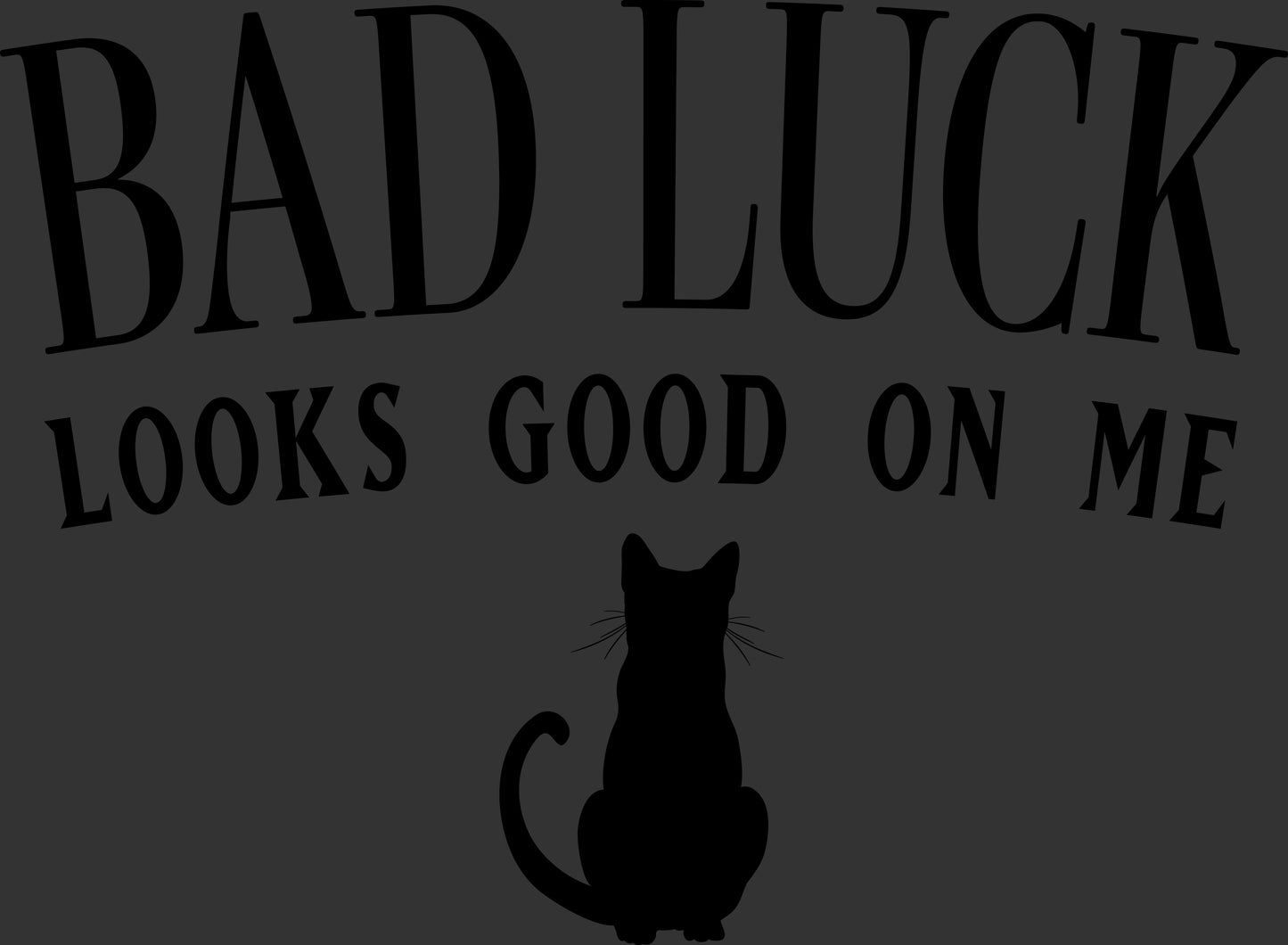 Black text reading 'BAD LUCK LOOKS GOOD ON ME' above a black cat silhouette, shown on a dark gray background.