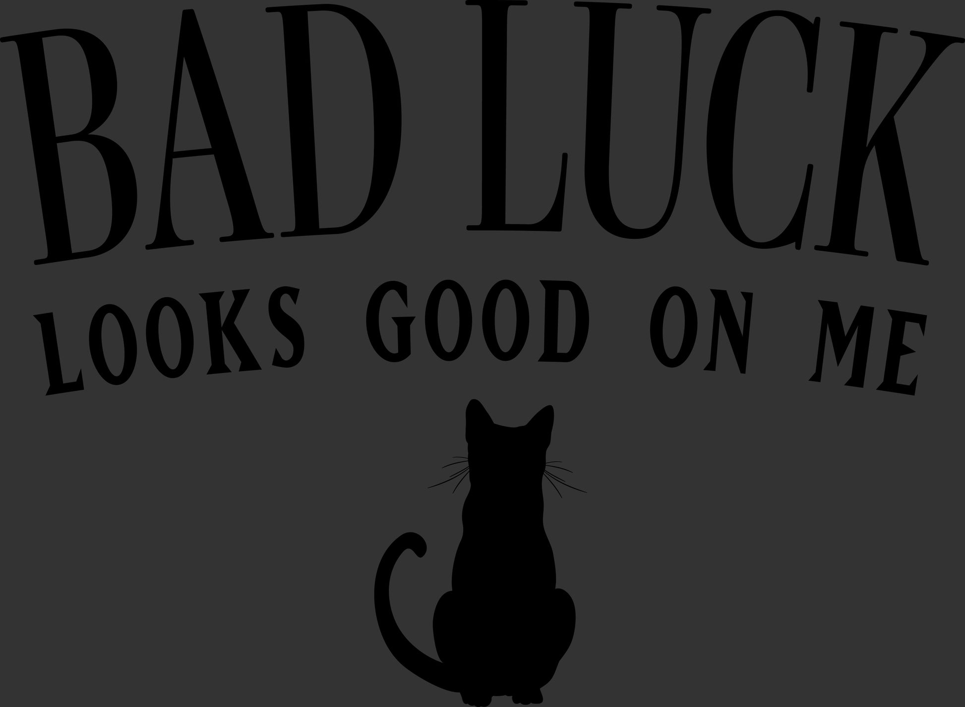 Black text reading 'BAD LUCK LOOKS GOOD ON ME' above a black cat silhouette, shown on a dark gray background.