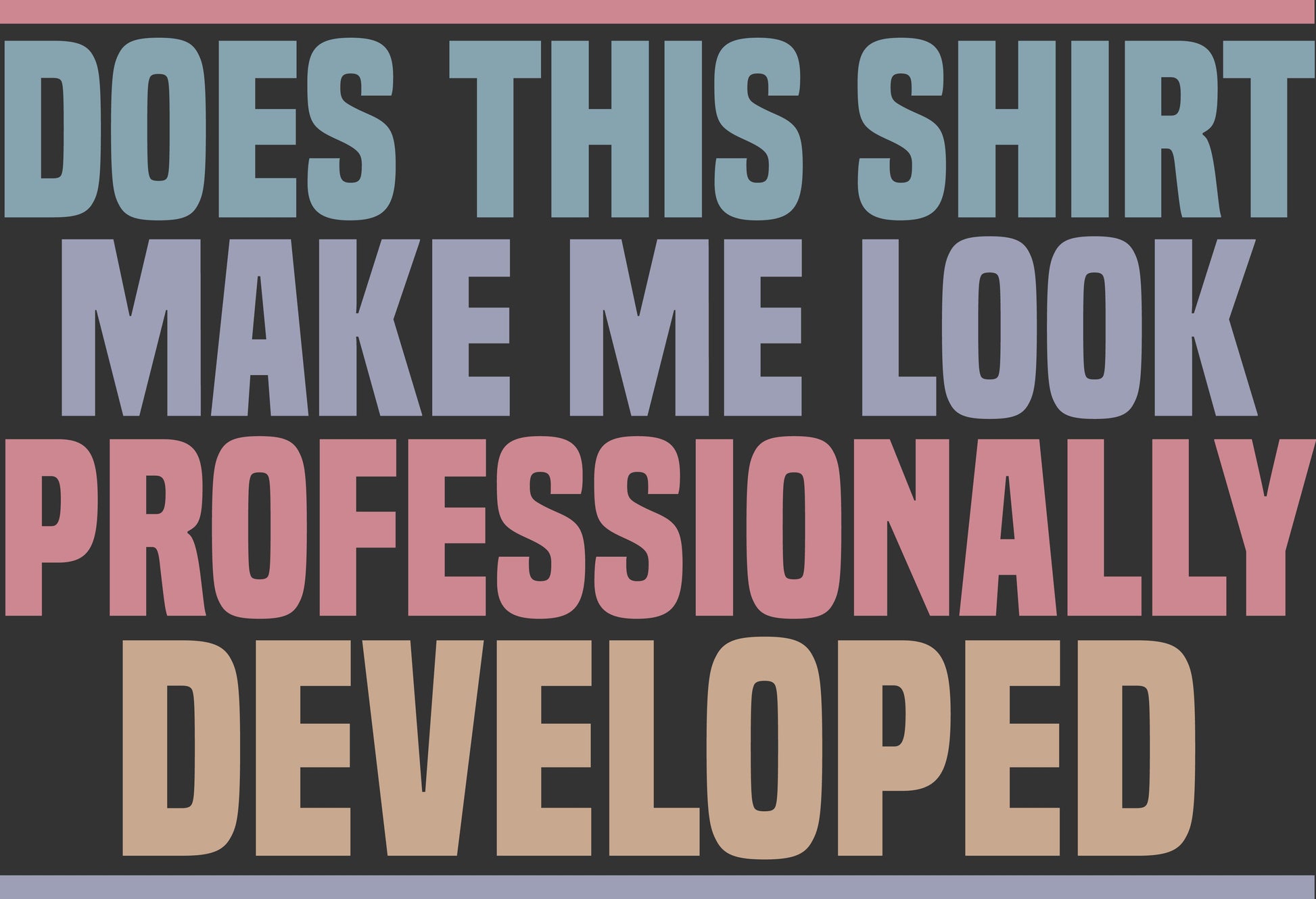 A typographic graphic with large block text reading “DOES THIS SHIRT MAKE ME LOOK PROFESSIONALLY DEVELOPED” in muted blue, lavender, pink, and beige tones on a dark charcoal background.