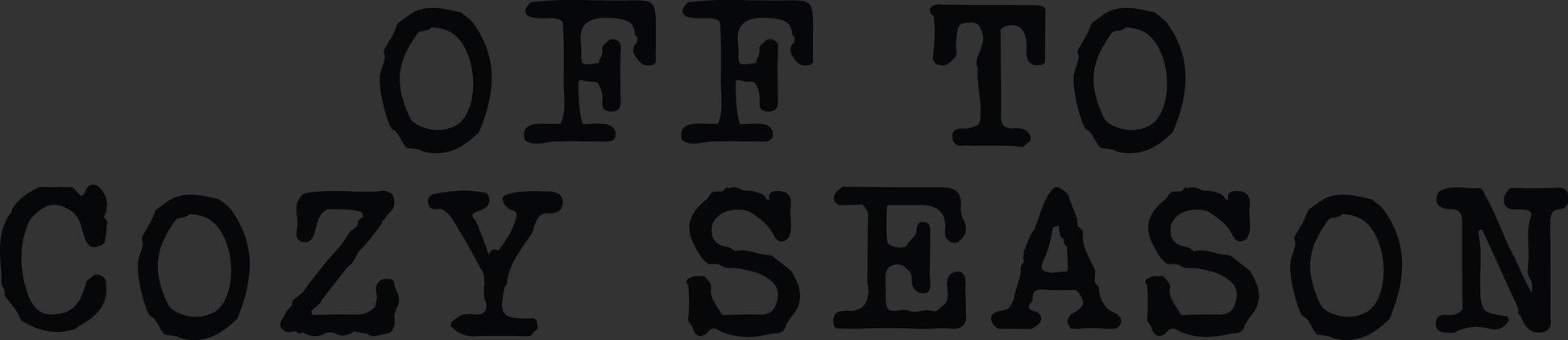 Black text reading 'OFF TO COZY SEASON' on a dark gray background.