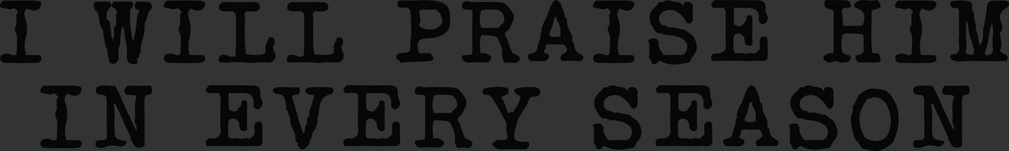 Black text reading 'I WILL PRAISE HIM IN EVERY SEASON' on a black background.