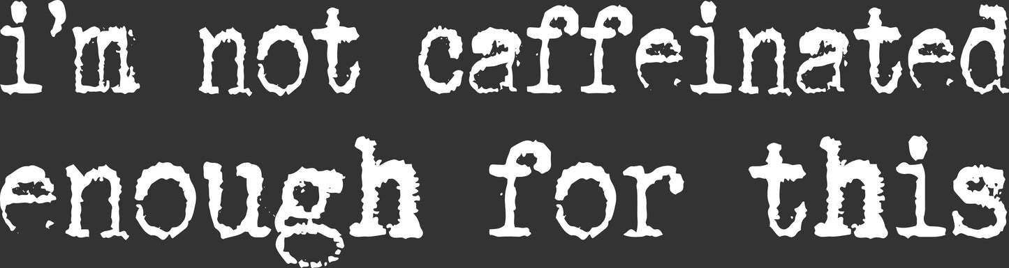 White distressed text reading "i'm not caffeinated enough for this" on a dark charcoal background.