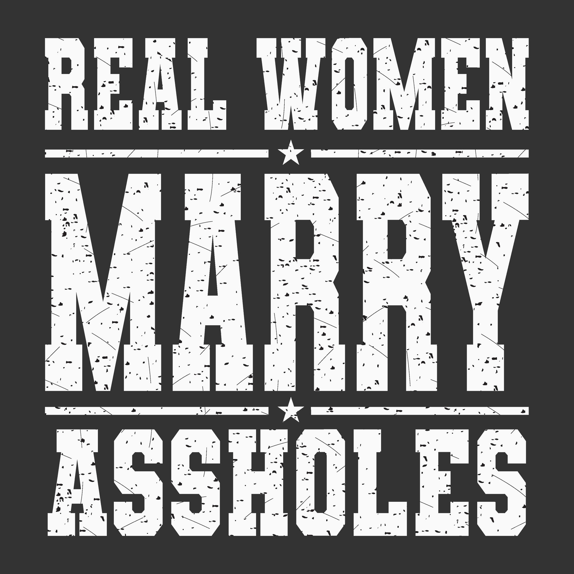 White distressed text reading 'REAL WOMEN MARRY ASSHOLES' on a dark charcoal background.