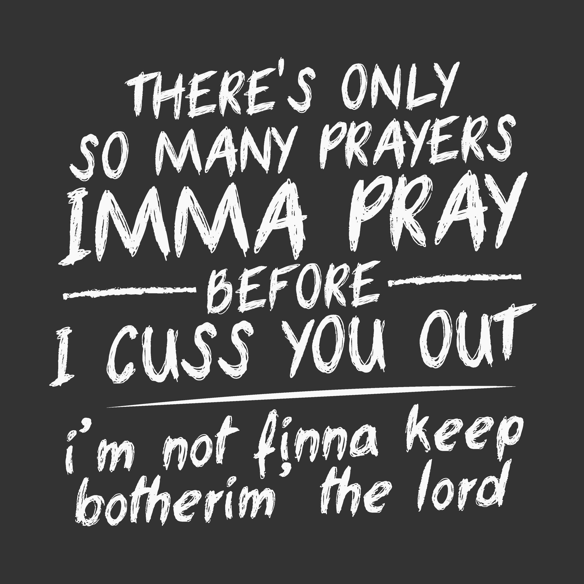 White hand-drawn style text on a dark charcoal background reading: 'THERE'S ONLY SO MANY PRAYERS IMMA PRAY BEFORE I CUSS YOU OUT i'm not finna keep botherim' the lord'.