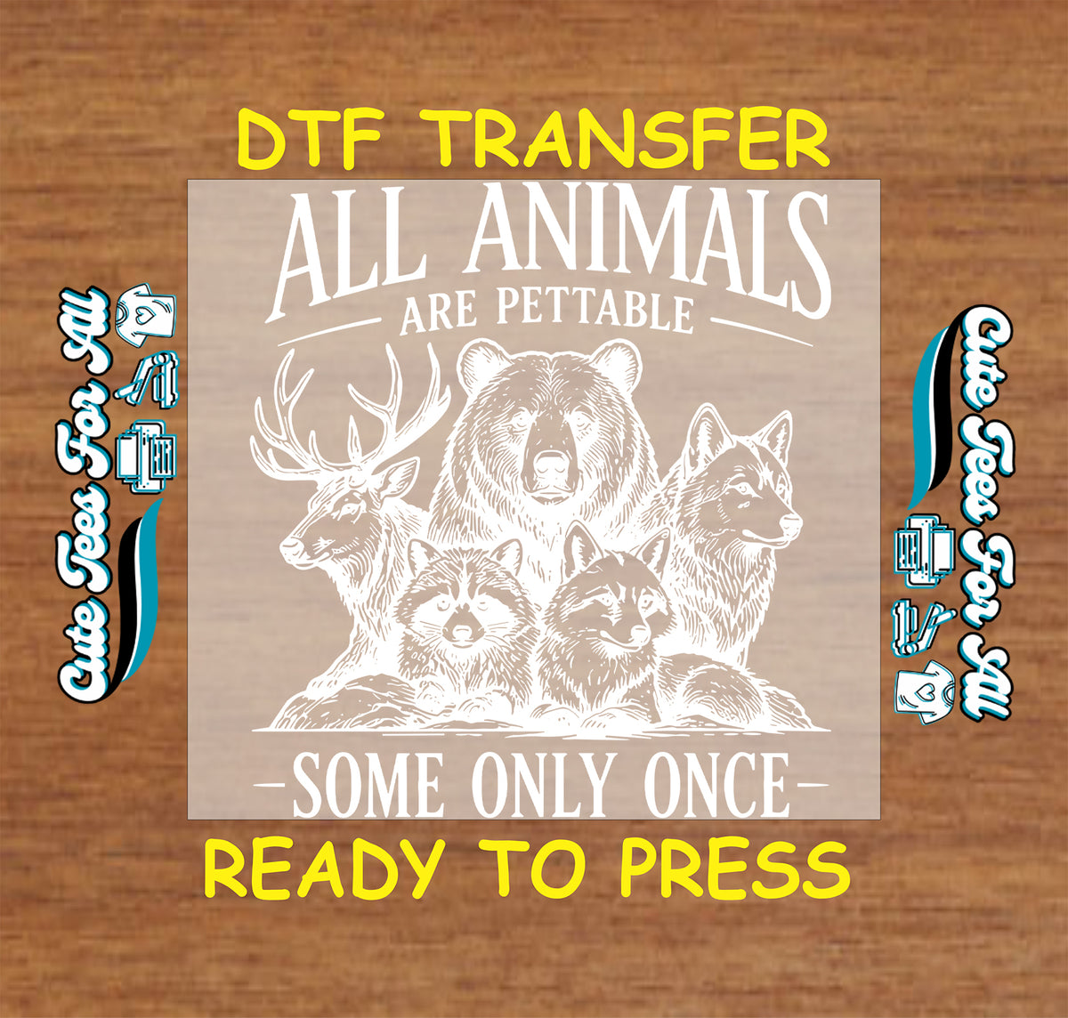 A DTF transfer design preview on a wood-grain background. The central beige square shows white line art of a bear, deer, wolf, fox, and raccoon with the text 'ALL ANIMALS ARE PETTABLE - SOME ONLY ONCE -'.