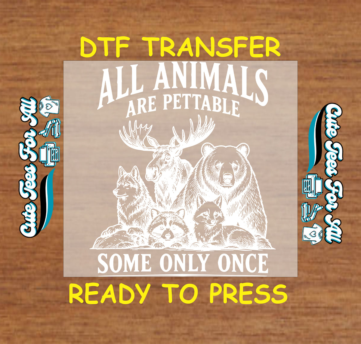 A DTF transfer design preview on a wood-grain background. The central square design shows white animal illustrations and the text 'ALL ANIMALS ARE PETTABLE SOME ONLY ONCE.