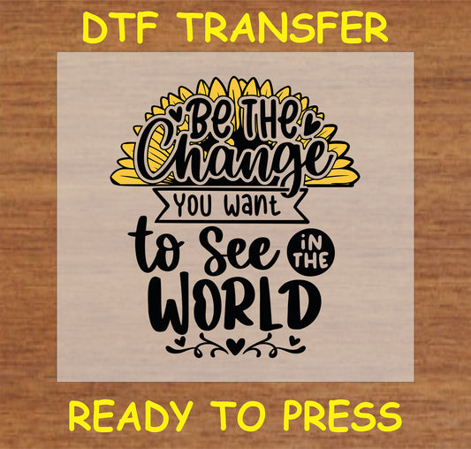 "Be the Change DTF Transfer with sunflower and motivational message for custom apparel"