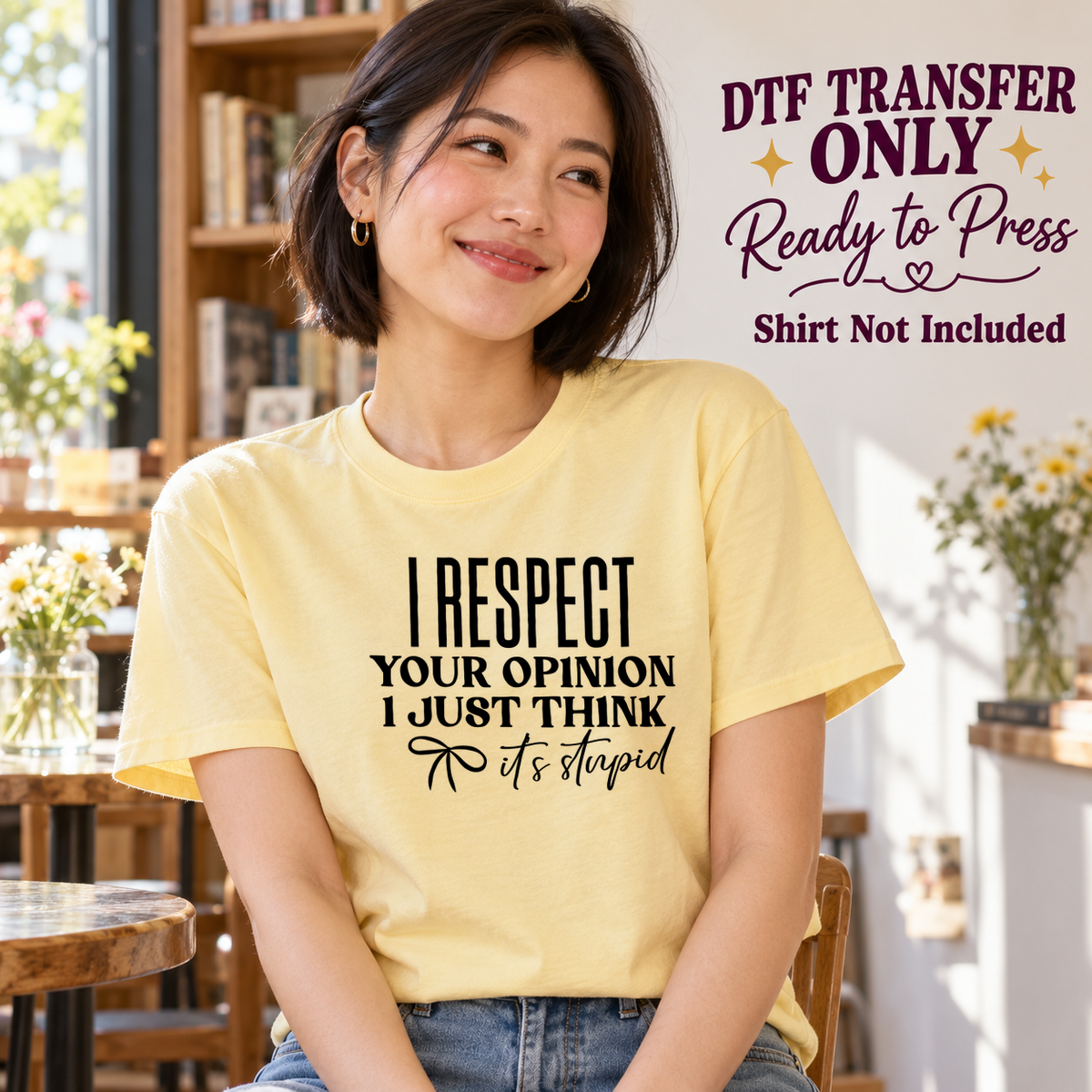 Woman in a yellow tee with black I Respect Your Opinion I Just Think It's Stupid text in mixed lettering, labeled DTF transfer only.