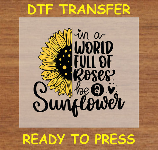 "DTF Transfer with sunflower design and inspirational quote 'In a World Full of Roses, Be a Sunflower' for custom apparel and accessories"