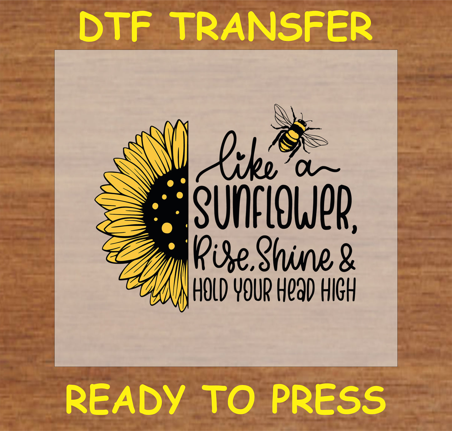 "DTF Transfer with sunflower and bee design and quote 'Like a Sunflower, Rise, Shine & Hold Your Head High' for custom apparel"
