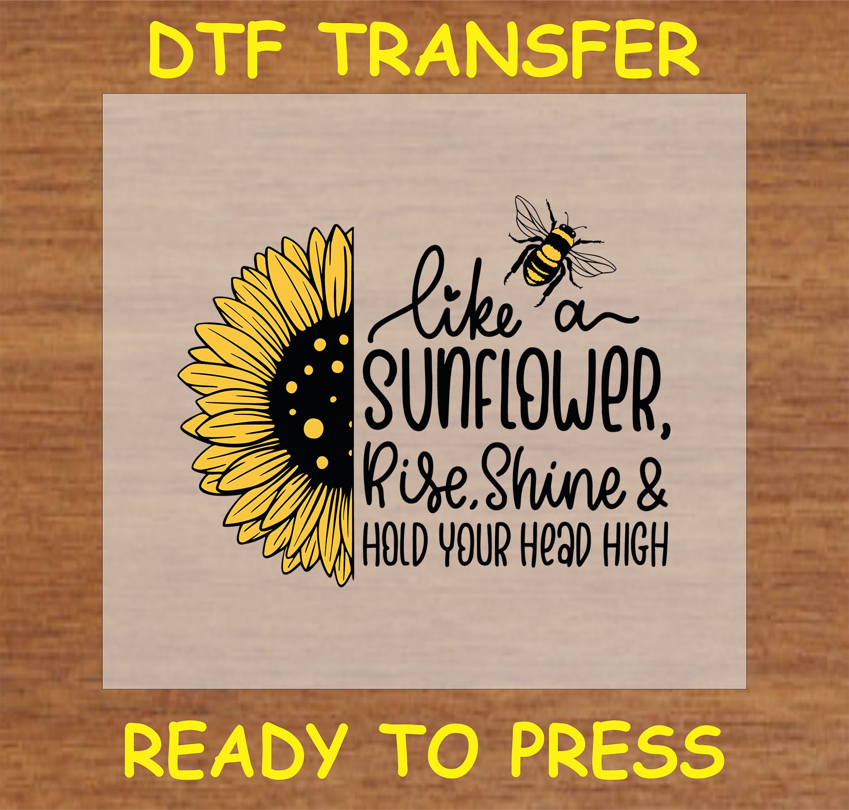 "DTF Transfer with sunflower and bee design and quote 'Like a Sunflower, Rise, Shine & Hold Your Head High' for custom apparel"