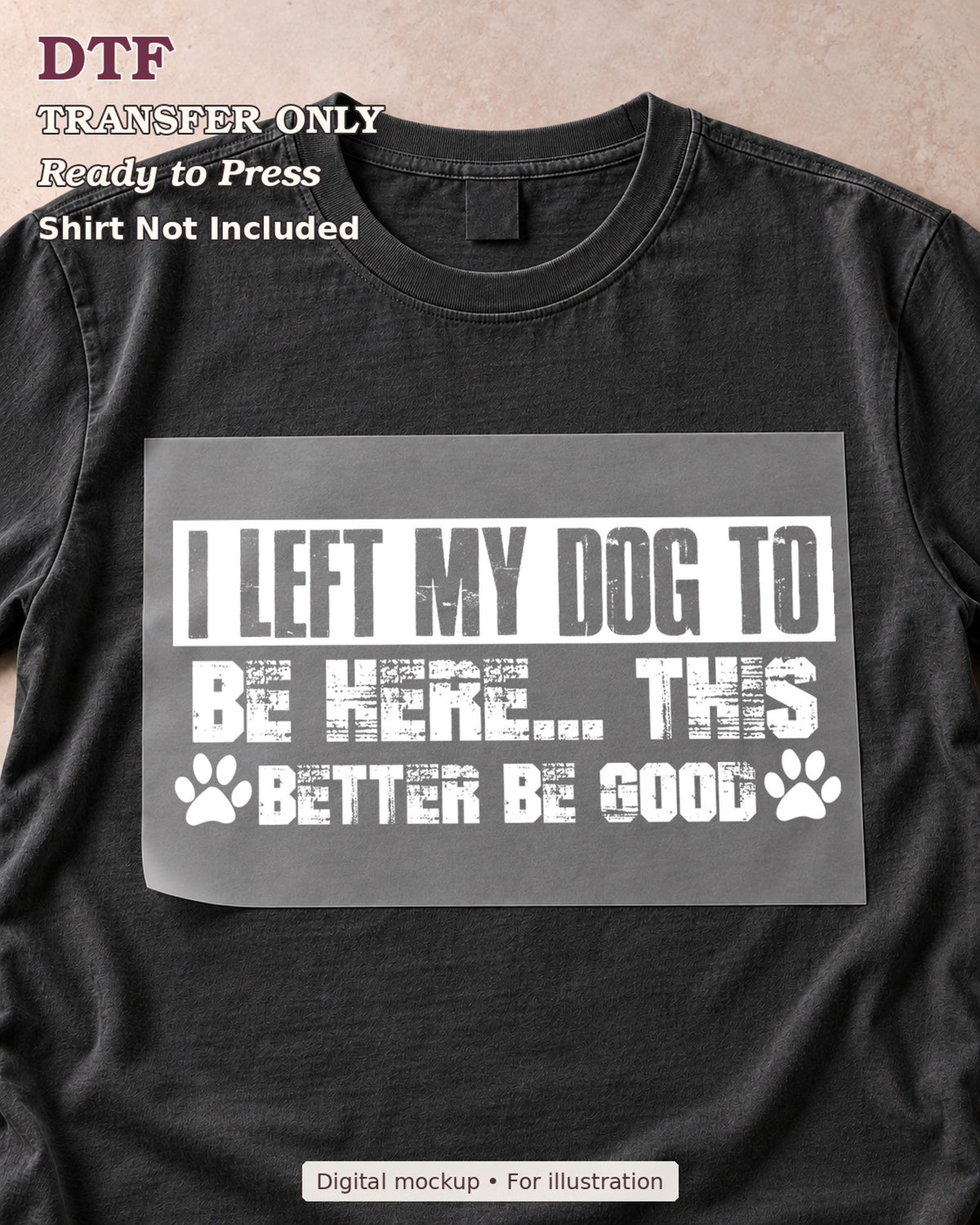 I left my dog to be here this better be good lettering with paw prints, shown as a transfer sheet on a black shirt; shirt not included.