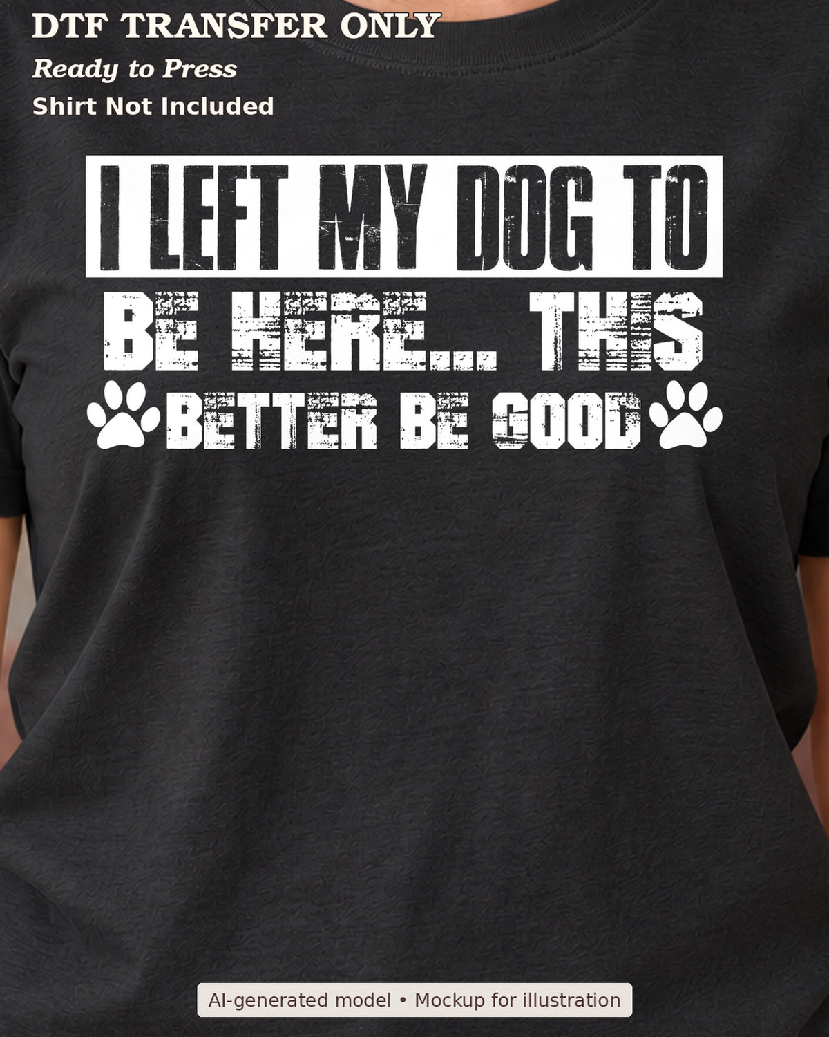 Close-up of I Left My Dog To Be Here This Better Be Good lettering with paw prints on a black shirt; DTF transfer only, shirt not included.