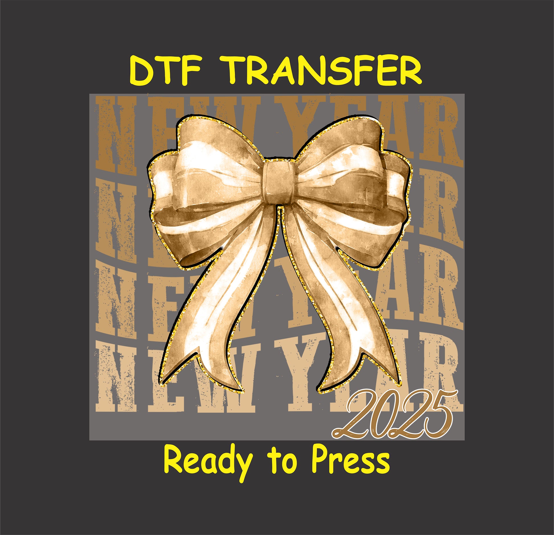 DTF transfer featuring a luxurious golden bow overlayed with a bold "New Year 2025" text design, perfect for festive apparel and celebratory crafts.