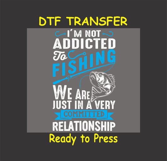Funny fishing DTF transfer design with a fish graphic and the text "I'm Not Addicted to Fishing, We Are Just in a Very Committed Relationship."