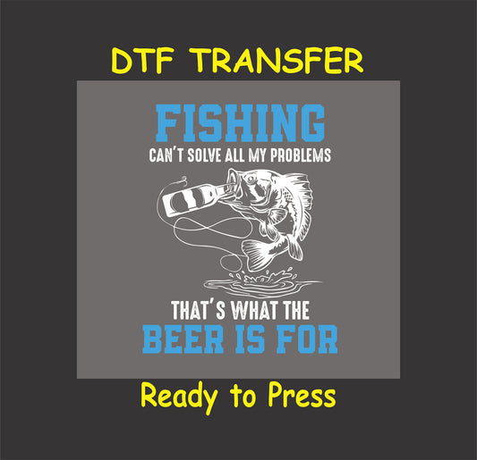 "Fishing Can't Solve All My Problems, That's What The Beer Is For" DTF transfer with fishing and beer graphic for custom t-shirts.
