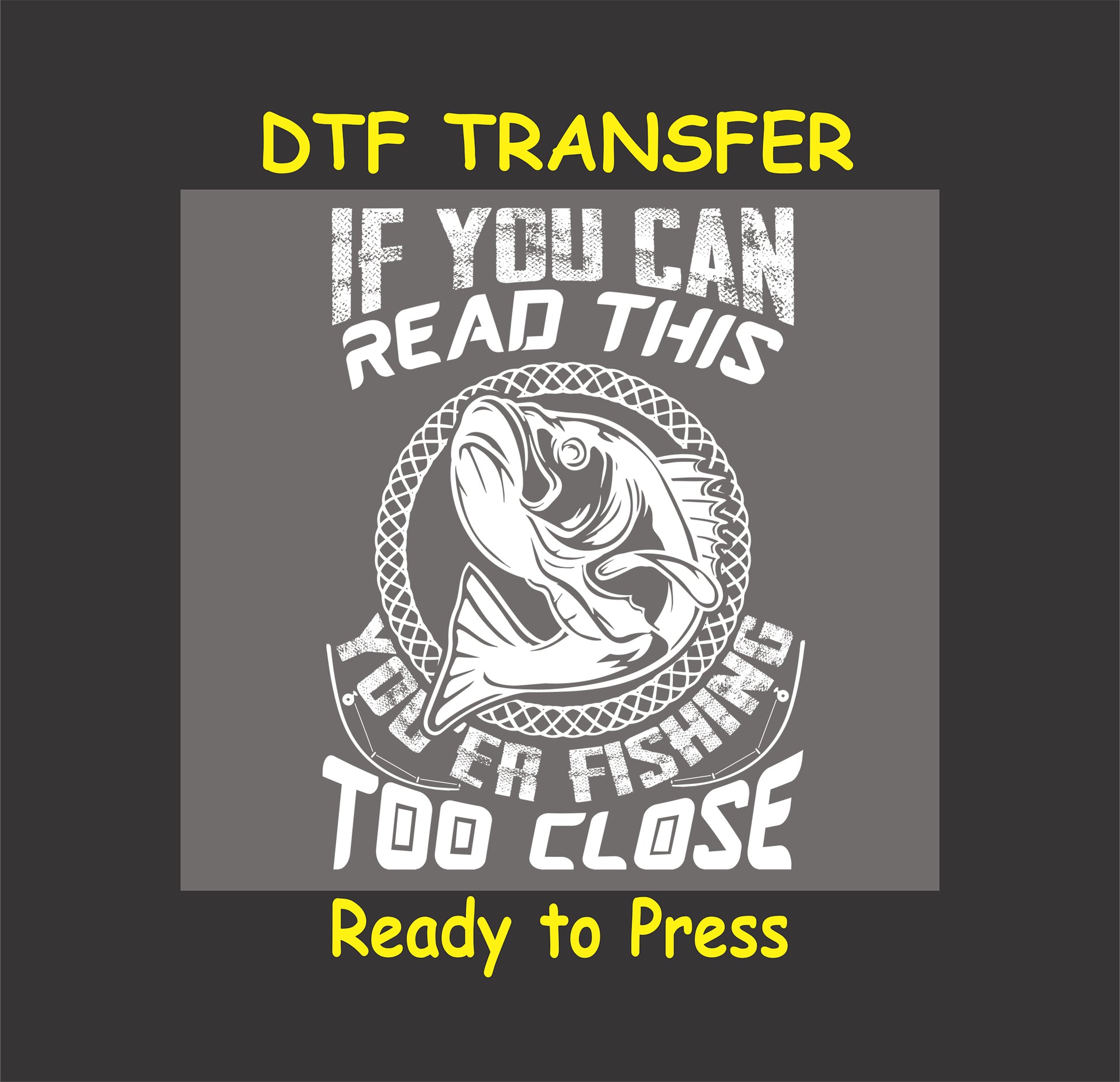 "If You Can Read This You're Fishing Too Close" DTF transfer with fish graphic for custom angler t-shirts or hoodies.