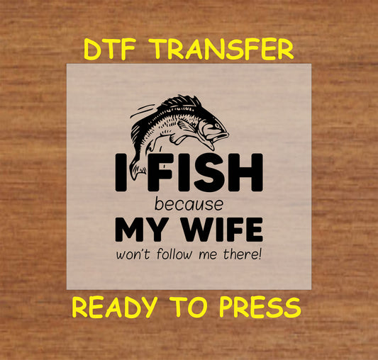 "I Fish Because My Wife Won't Follow Me There" humorous DTF transfer design for custom fishing apparel.