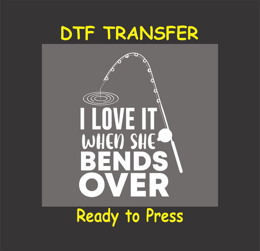 "I Love It When She Bends Over" fishing-themed DTF transfer design for custom apparel.