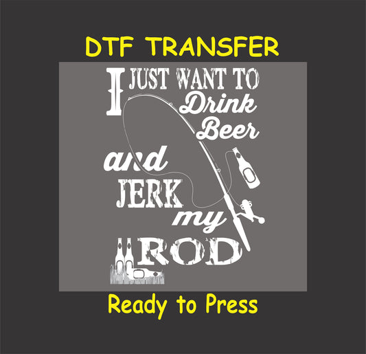 "I Just Want to Drink Beer and Jerk My Rod" funny fishing DTF transfer for custom t-shirts and gifts.