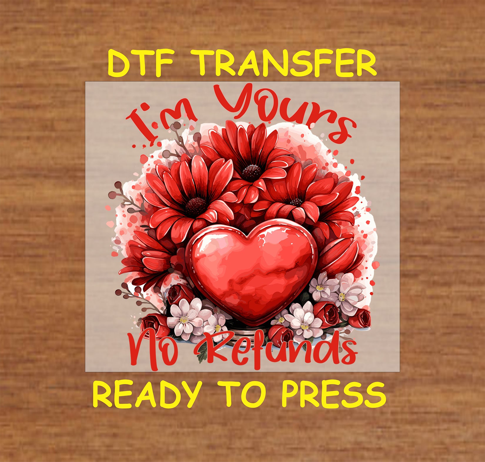" I'm Yours No Refunds" design with Flowers and heart, ready-to-press DTF transfer