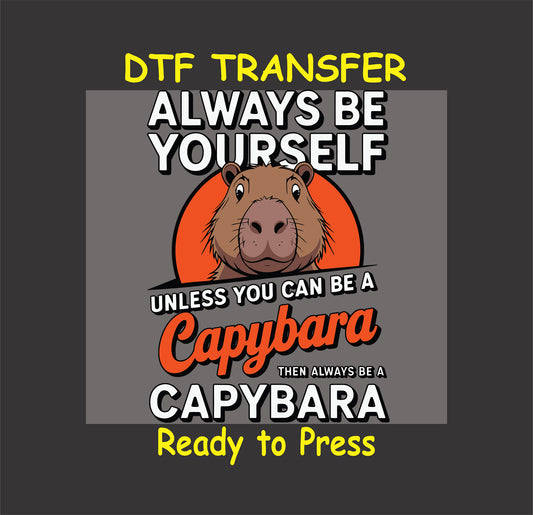 "Capybara with the text 'Always Be Yourself Unless You Can Be a Capybara' - DTF Transfer ready for custom apparel."