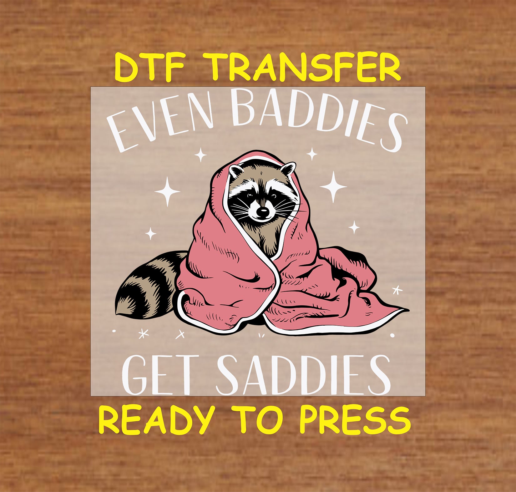 DTF transfer featuring an animal wrapped in a blanket with the text "Even Baddies Get Saddies" surrounded by stars.