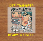 Book Lover DTF Transfer Iron On Heat Transfer - Ready to Press, "Born to Read, Forced to Work" Book Lover Design 2697