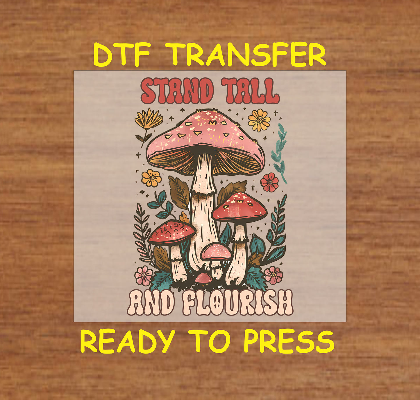 "DTF transfer featuring mushrooms, flowers, and the phrase 'Stand Tall and Flourish' in retro-style lettering."