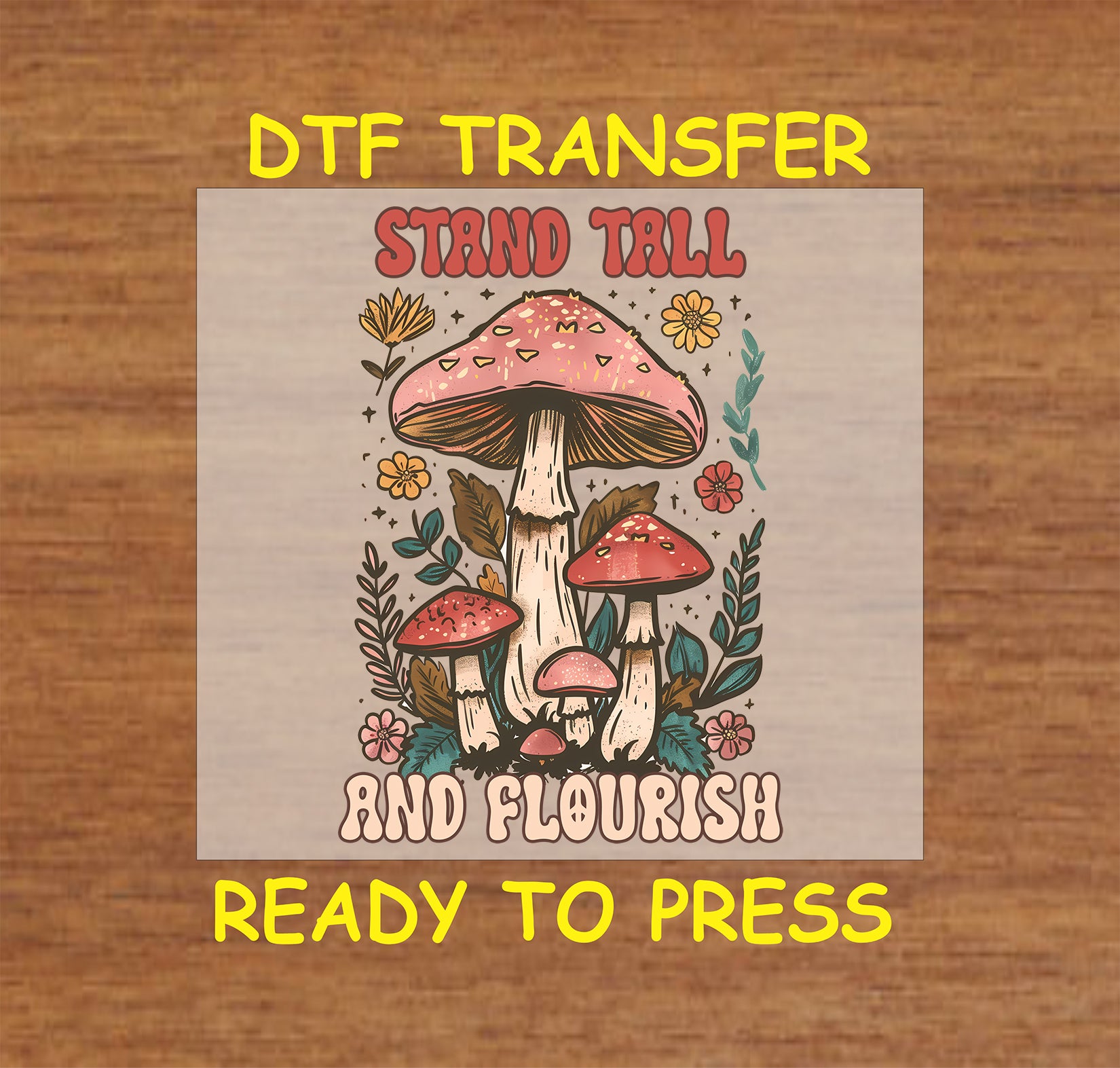 "DTF transfer featuring mushrooms, flowers, and the phrase 'Stand Tall and Flourish' in retro-style lettering."