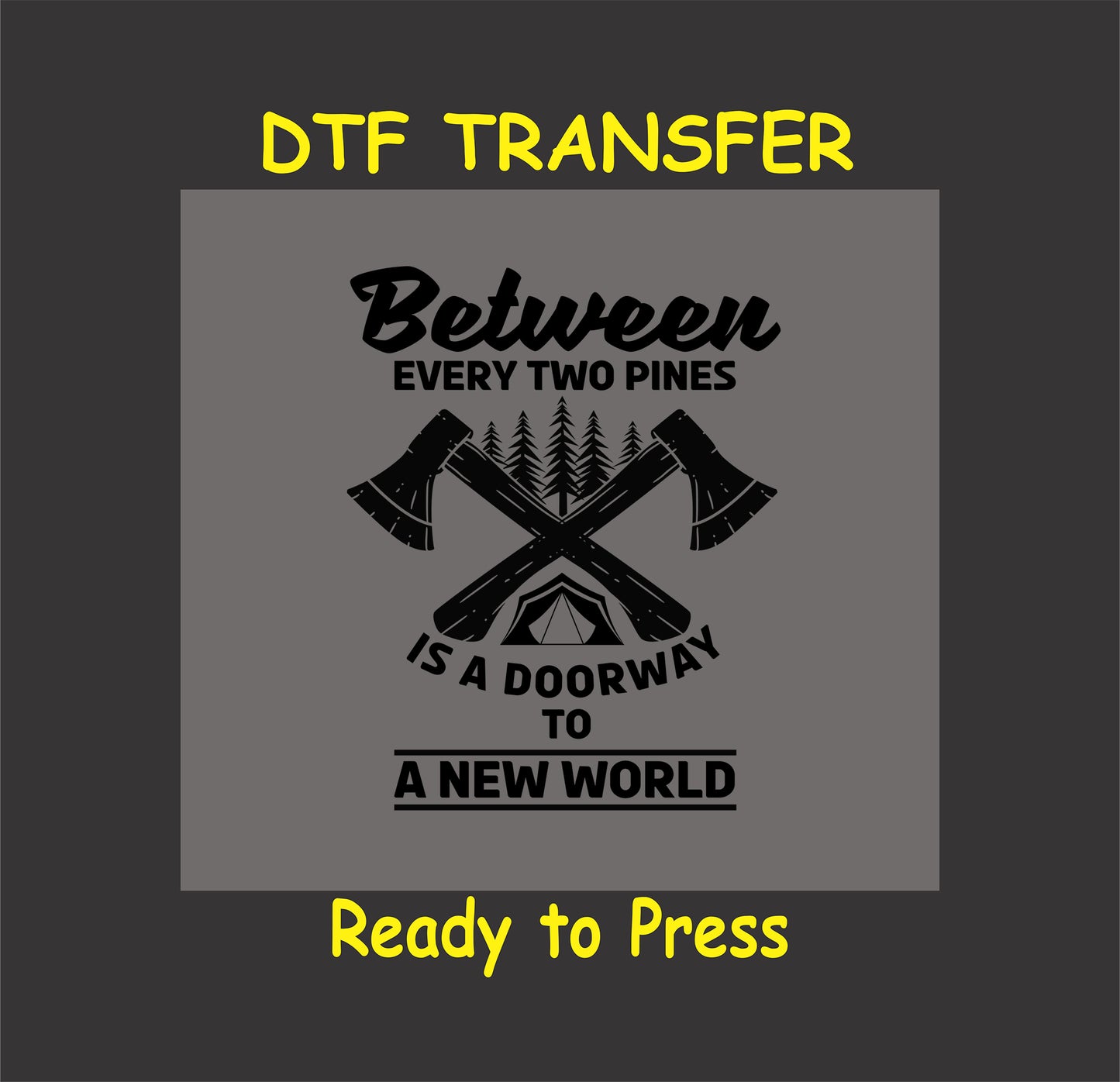 "DTF transfer with crossed axes, trees, and tent, saying 'Between Two Pines is a Doorway to a New World,' for camping apparel."