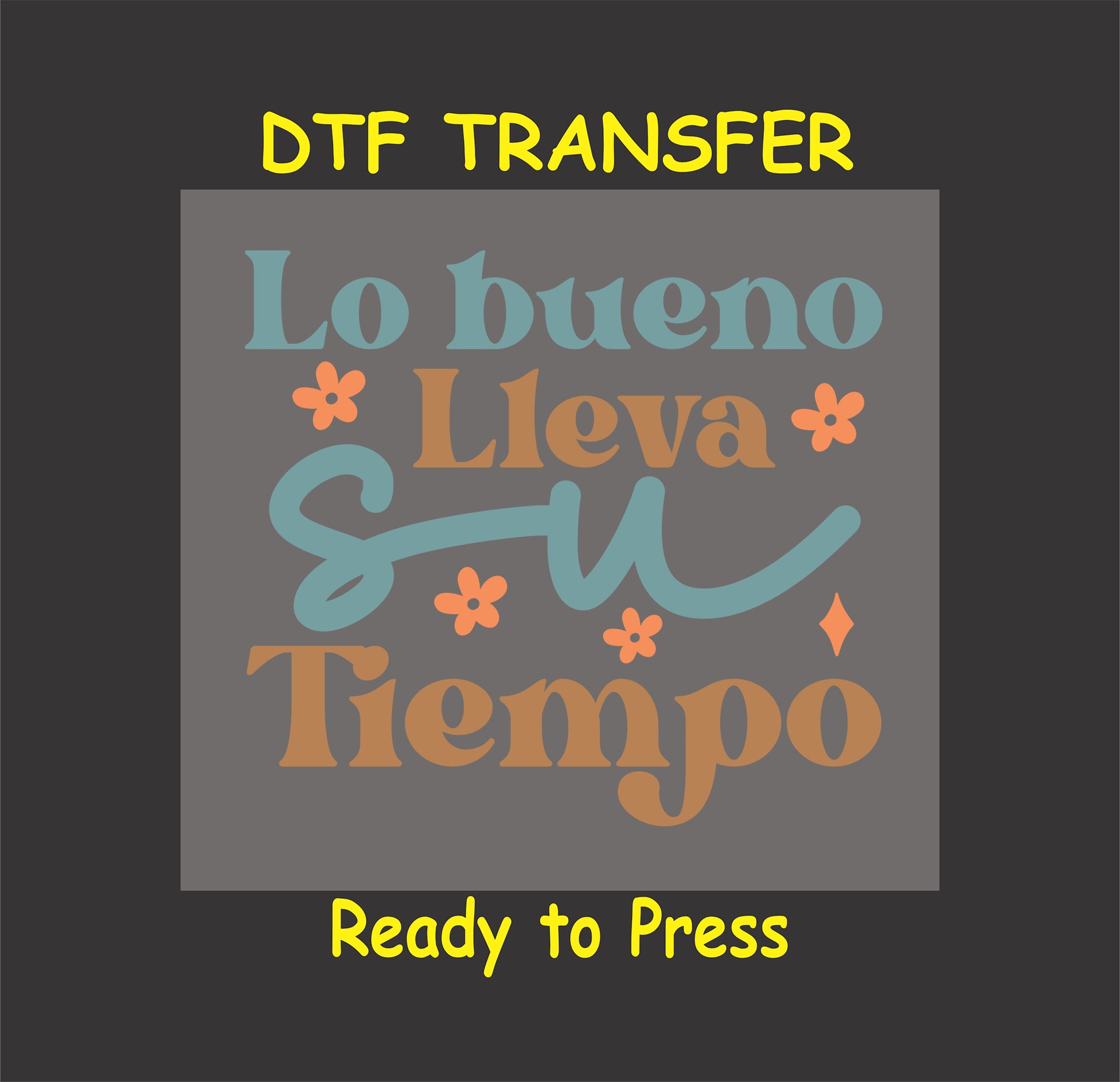 "Lo Bueno Lleva Su Tiempo" Spanish phrase with flowers, DTF transfer.