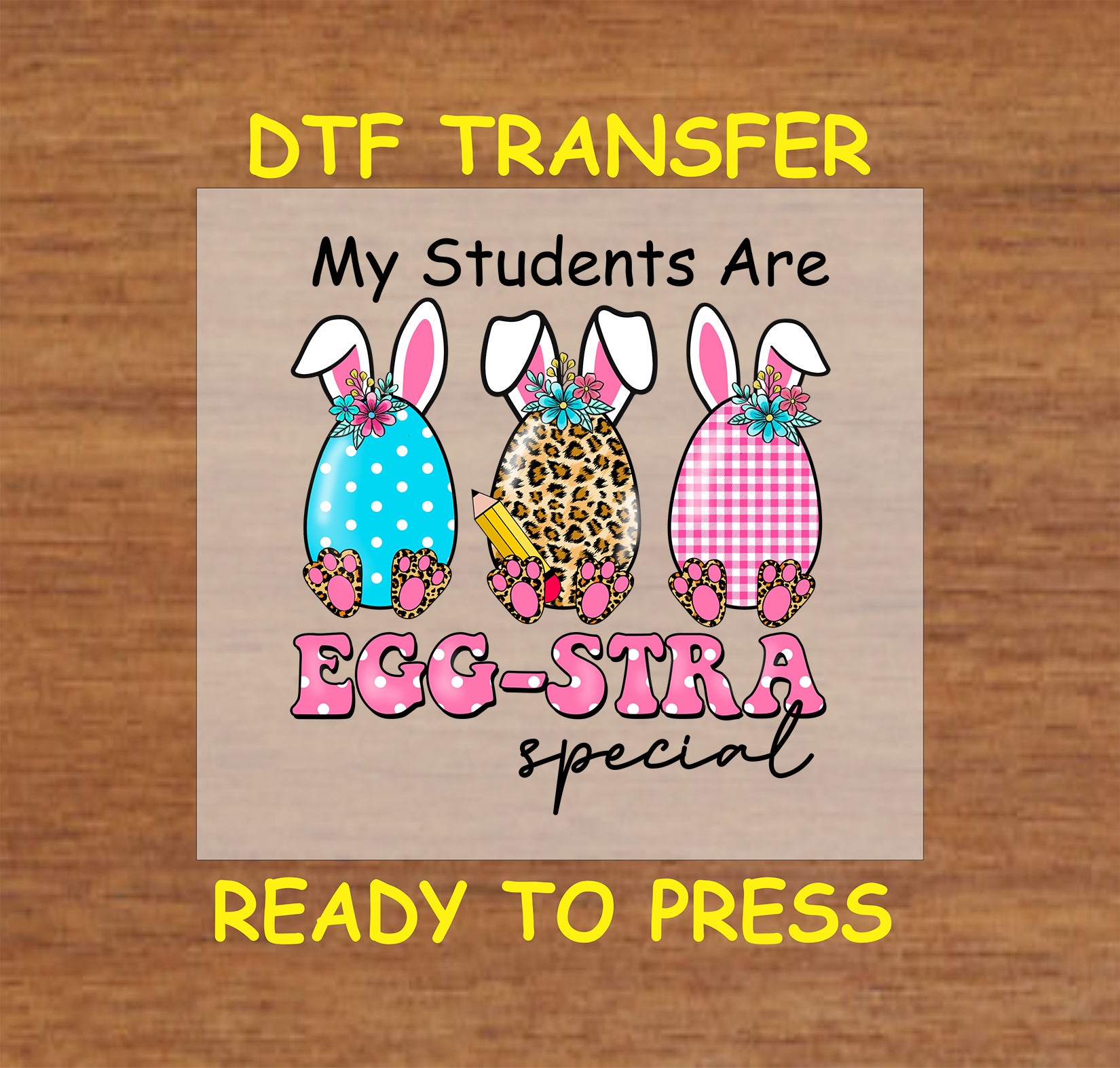 DTF transfer with "My Students Are Egg-Stra Special" text, three bunny backs with floral accents, and playful Easter patterns.