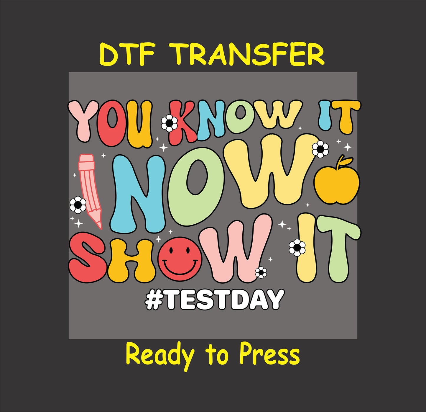 You Know It Now Show It DTF transfer with colorful letters, smiley face, and school elements.