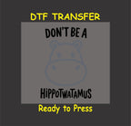 Funny DTF Transfer Iron On Heat Transfer - Ready to Press, Don't Be a Hippotwatamus DTF Transfer 5448