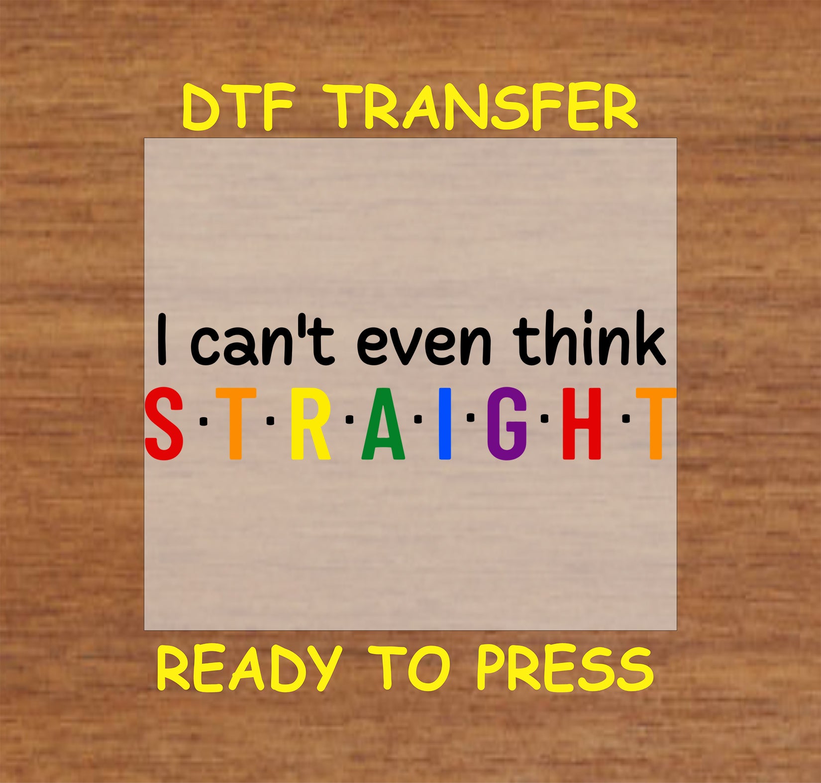 I Can’t Even Think Straight DTF transfer with rainbow-colored text on a neutral background.