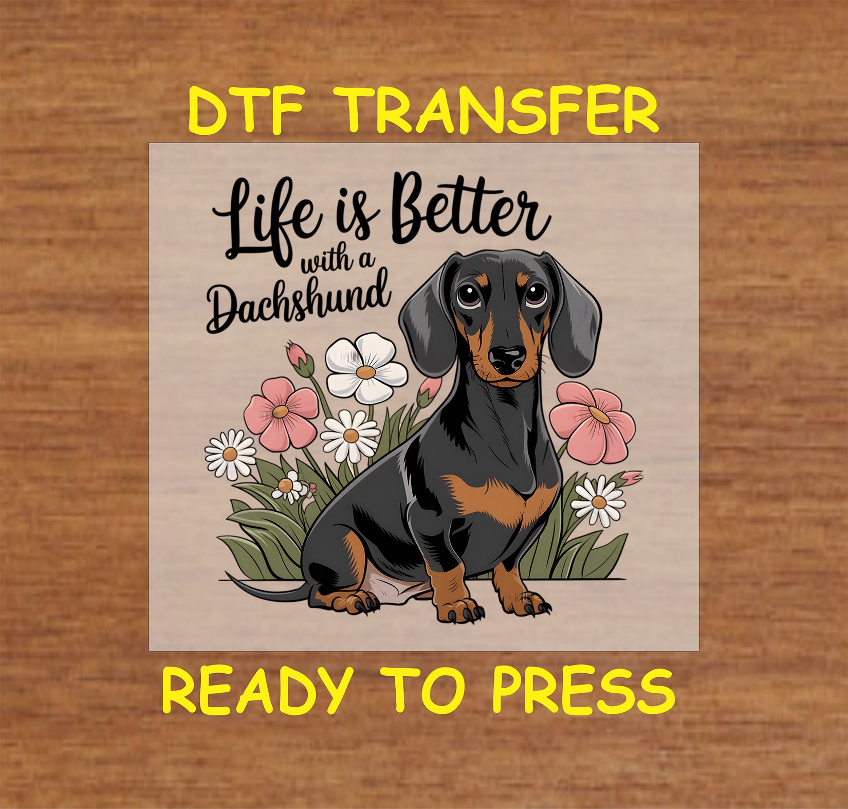 DTF transfer with dachshund surrounded by flowers and the phrase life is better with a dachshund.