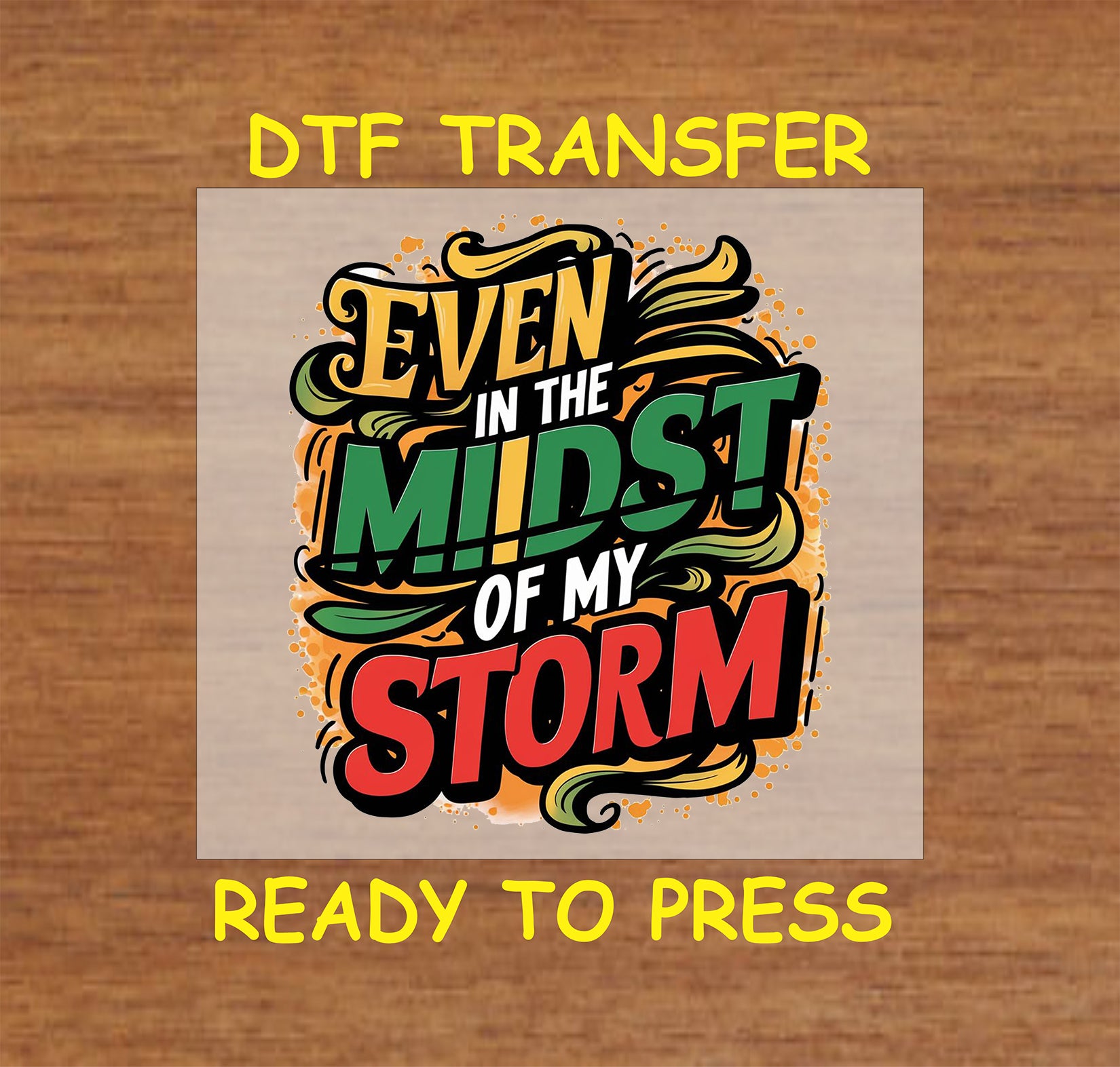 Colorful DTF transfer with the phrase "Even in the Midst of My Storm".